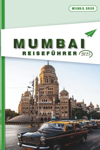 MUMBAI REISEFÜHRER 2025: Lokale Kultur, Essen, Reiserouten, Karten, Transport und praktische Tipps für Erstbesucher und wiederkehrende Besucher