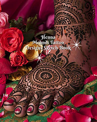 Henna Mehndi Tattoo Designs Sketch Book: Henna Tattoo Hand & Foot Template Pages to Brainstorm Henna Tattoo Ideas & Practice Mehndi Designs