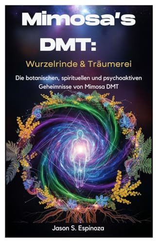 Mimosa’s DMT: Wurzelrinde & Träumerei: Die botanischen, spirituellen und psychoaktiven Geheimnisse von Mimosa DMT