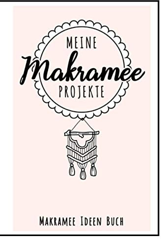 Meine Makramee Projekte - Makramee Ideen Buch: Macramé I Knüpfen I Notizbuch I DIN A5 I 120 Seiten I Auftragsbuch I Zubehör I Makrameebuch I Notizheft I Skizzenbuch