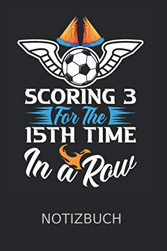 Scoring 3 15th Time In A Row Soccer für Fußballer Notizbuch: Fußball Liebhaber | Notizheft | Schreibheft | Tagebuch |
