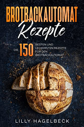 Brotbackautomat Rezepte : Die 150 besten und leckersten Rezepte für den Brotbackautomat.