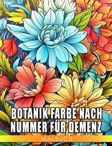 Botanik Farbe nach Nummer für Demenz Ausmalbuch: Interessante Ausmalbilder mit einzigartigen Illustrationen von Blumen zur Entspannung und Kreativität