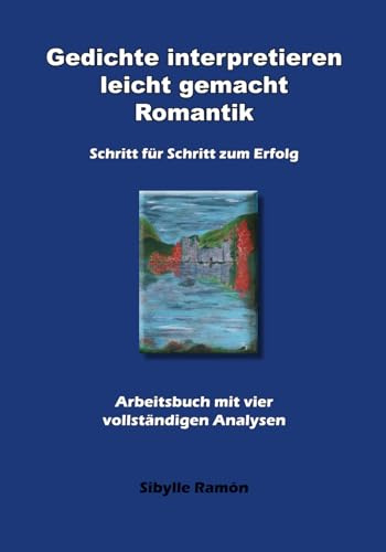 Gedichte interpretieren leicht gemacht - Romantik: Schritt für Schritt zum Erfolg - Arbeitsbuch mit vier vollständigen Analysen (Vollständige Gedichtsanalysen - Joseph von Eichendorff)
