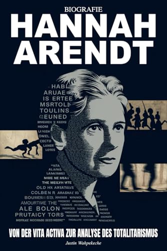 Hannah Arendt Biografie: Von der Vita Activa zur Analyse des Totalitarismus