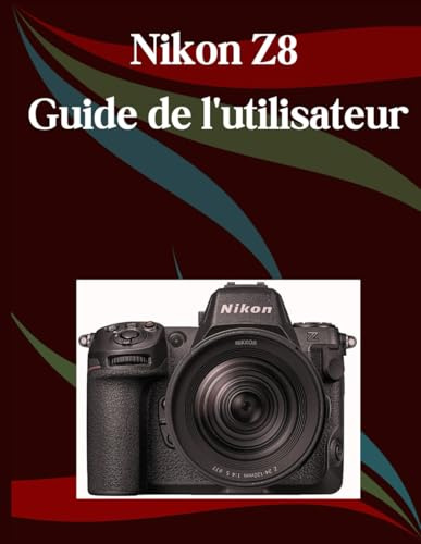 Nikon Z8 Guide de l'utilisateur: Un manuel étape par étape pour les débutants et les seniors couvrant les fonctionnalités essentielles de l'appareil photo, les techniques créatives, les conseils