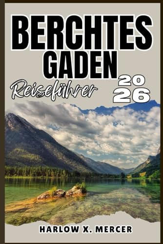 BERCHTESGADEN REISEFÜHRER: Ihr Ticket zum Wandern, Erkunden und Genießen der Highlights dieses Reiseziels, das man unbedingt besuchen muss