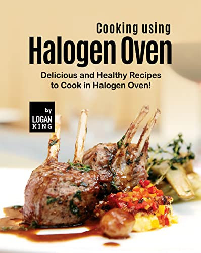 Cooking using Halogen Oven: Delicious and Healthy Recipes to Cook in Halogen Oven! (English Edition)