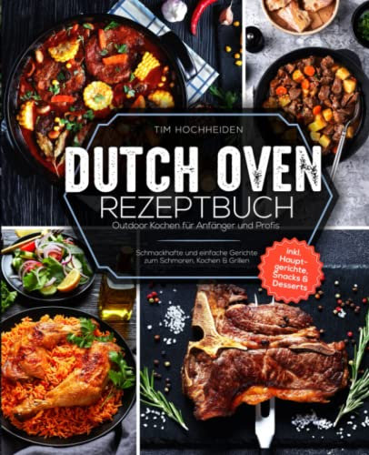 Dutch Oven Rezeptbuch: Outdoor Kochen für Anfänger und Profis - Schmackhafte und einfache Gerichte zum Schmoren, Kochen & Grillen inkl. Hauptgerichte, Snacks & Desserts