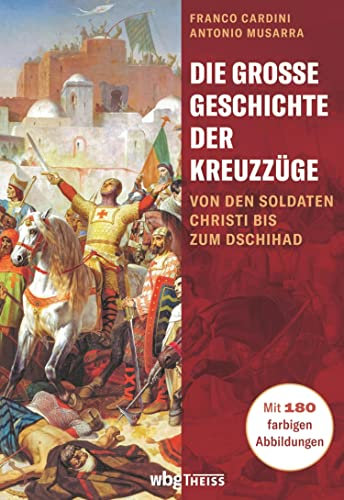 Die große Geschichte der Kreuzzüge: Von den Soldaten Christi bis zum Dschihad