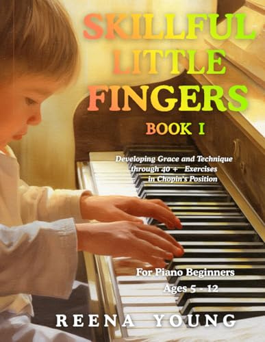 Skillful Little Fingers Book I: A Preparatory Piano Book for Confident Hands from the Very First Lessons: Developing Grace and Technique Through 40+ Exercises in Chopin's Position
