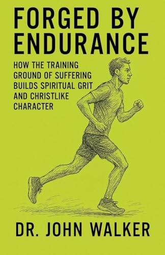 Forged By Endurance: How the training ground of suffering builds spiritual grit and Christlike character