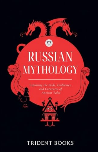 Russian Mythology: Exploring the Gods, Goddesses, and Creatures of Ancient Tales