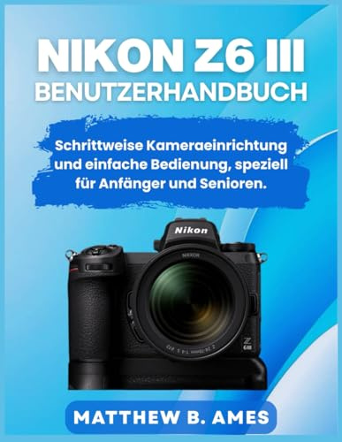 Nikon Z6 III Benutzerhandbuch: Schrittweise Kameraeinrichtung und einfache Bedienung, speziell für Anfänger und Senioren.