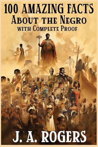 100 Amazing Facts About the Negro with Complete Proof: A Short Cut to The World History of The Negro
