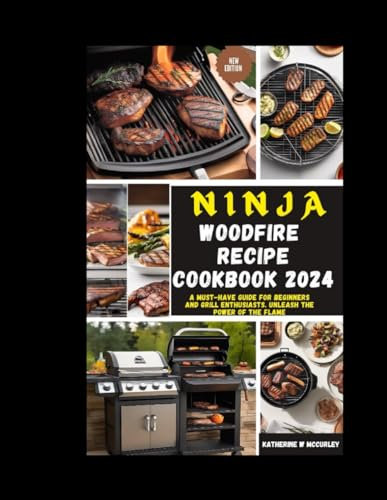 NINJA WOOD FIRE RECIPE COOKBOOK 2024: A Must-Have Guide for Beginners and Grill Enthusiasts. Unleash the Power of the Flame