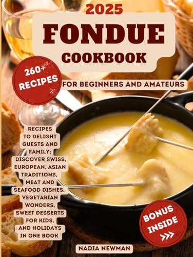 Fondue Cookbook: 260+ Recipes to Delight Guests and Family | Discover Swiss, European, Asian Traditions, Meat and Seafood Dishes, Vegetarian Wonders, Sweet Desserts for Kids and Holidays in One