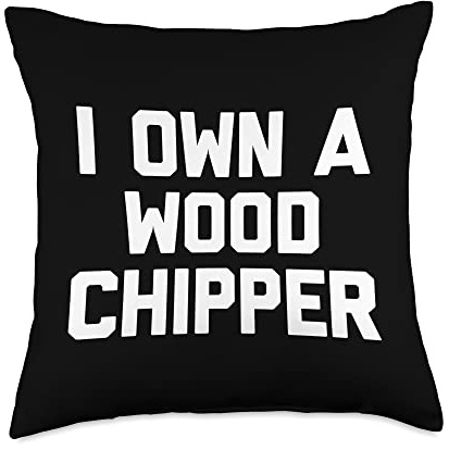 I Own A Wood Chipper - Funny Saying Sarcastic Wood Chipper Throw Pillow