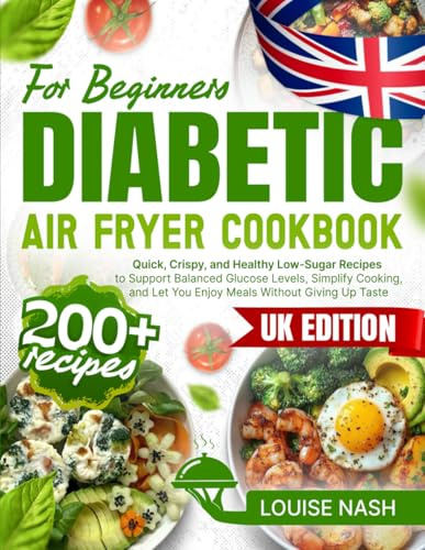 Diabetic Air Fryer Cookbook for Beginners: 200+ Quick, Crispy, and Healthy Low-Sugar Recipes to Support Balanced Glucose Levels, Simplify Cooking, and Let You Enjoy Meals Without Giving Up Taste