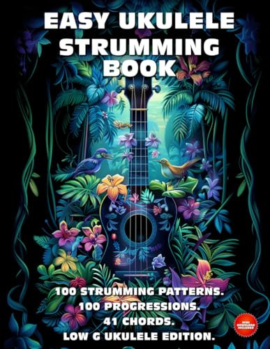 Easy Ukulele Strumming Book. 100 Strumming Patterns. 100 Progressions. 41 Chords.: Beginner to Advanced Collection: Easy Tabs, Notes, Diagrams, and Explanations. Low G Ukulele Edition.