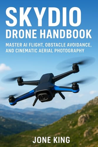 SKYDIO DRONE HANDBOOK: Master AI Flight, Obstacle Avoidance, and Cinematic Aerial Photography: A Complete Guide to Autonomous Drone Flying, Aerial Imaging, and Real-World Applications in Aeronautics
