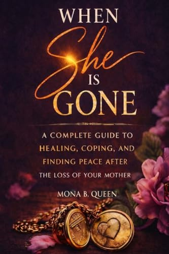 When She Is Gone: A Complete Guide to Healing, Coping, and Finding Peace After the Loss of Your Mother
