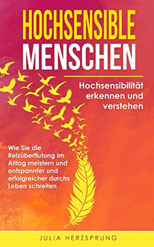 HOCHSENSIBLE MENSCHEN: Hochsensibilität erkennen und verstehen - Wie Sie die Reizüberflutung im Alltag meistern und entspannter und erfolgreicher durchs Leben schreiten