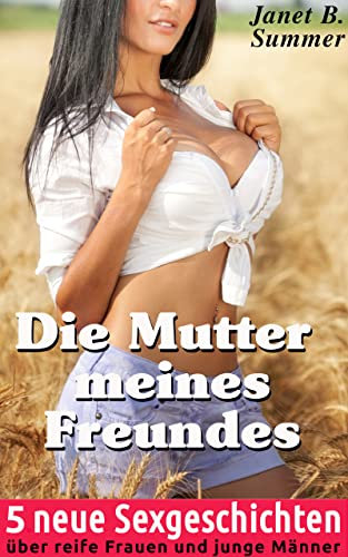 REIF ! Die Mutter meines Freundes: 5 neue Sexgeschichten über reife Frauen und junge Männer (REIF ! Reife Frauen, junge Männer)