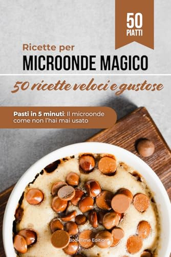 Ricette per Microonde Magico, come non lo hai mai usato: 50 pasti veloci, gustosi e senza stress