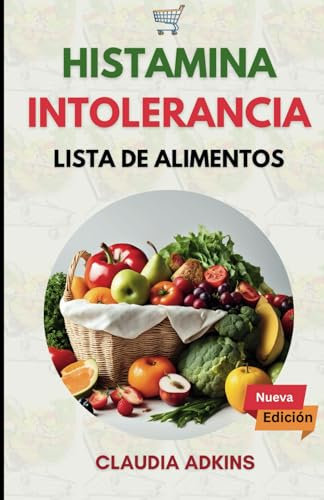 INTOLERANCIA A LA HISTAMINA LISTA DE ALIMENTOS: Una guía extensa y actualizada sobre ingredientes bajos en histamina (Lista de alimentos para dietas saludables)