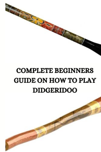 COMPLETE BEGINNERS GUIDE ON HOW TO PLAY DIDGERIDOO: Ultimate beginners guide on didgeridoo, how to utilize the vocal cord and how to rotate your breathing Glen Sheri