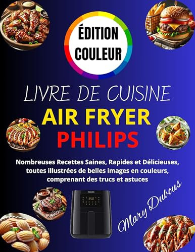 LIVRE DE CUISINE AIR FRYER PHILIPS - ÉDITION COULEUR: Nombreuses Recettes Saines, Rapides et Délicieuses, toutes illustrées de belles images en couleurs, comprenant des trucs et astuces