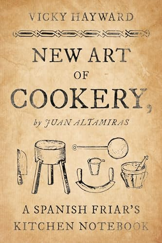 New Art of Cookery: A Spanish Friar's Kitchen Notebook by Juan Altamiras