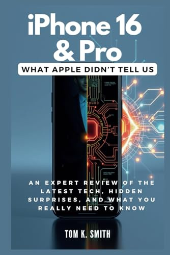iPhone 16 & Pro: What Apple Didn’t Tell Us: An Expert Review of the Latest Tech, Hidden Surprises, and What You Really Need to Know (Gadget Reviews, Guide etc..)