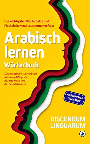 Arabisch lernen - Wörterbuch: Die wichtigsten Worte, Sätze und Floskeln kompakt zusammengefasst - Das praktische Wörterbuch für Ihren Alltag, die nächste ... (Arabisch lernen für Anfänger)