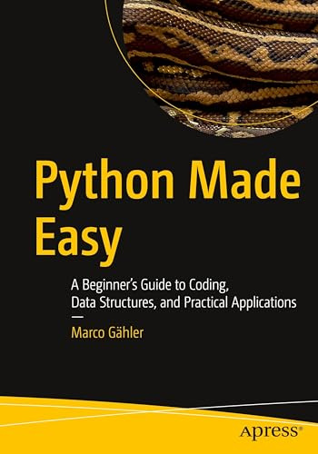 Python Made Easy: A Beginner’s Guide to Coding, Data Structures, and Practical Applications
