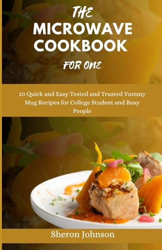 THE MICROWAVE COOKBOOK FOR ONE: 20 Quick and Easy, Tested and Trusted, Yummy Mug Recipes for College Students and Busy People