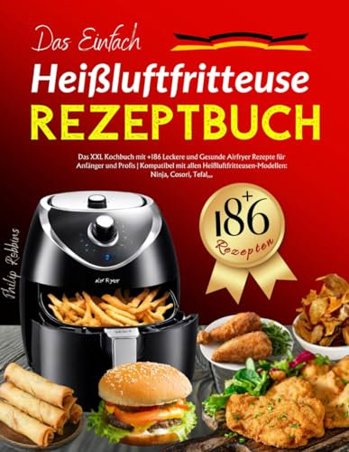 Das Einfach Heißluftfritteuse Rezeptbuch: Das XXL Kochbuch mit +186 Leckere und Gesunde Airfryer Rezepte für Anfänger und Profis | Kompatibel mit ... Ninja, Cosori, Tefal,,,