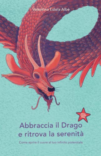 Abbraccia il drago e ritrova la serenità: Come aprire il cuore al tuo infinito potenziale