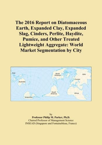 The 2016 Report on Diatomaceous Earth, Expanded Clay, Expanded Slag, Cinders, Perlite, Haydite, Pumice, and Other Treated Lightweight Aggregate: World Market Segmentation by City
