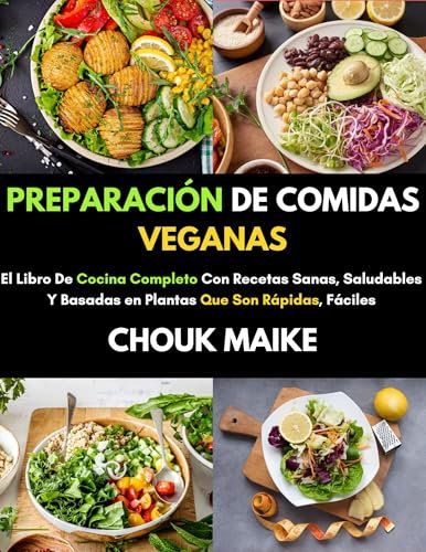 PREPARACIÓN DE COMIDAS VEGANAS: El Libro De Cocina Completo Con Recetas Sanas, Saludables Y Basadas en Plantas Que Son Rápidas, Fáciles