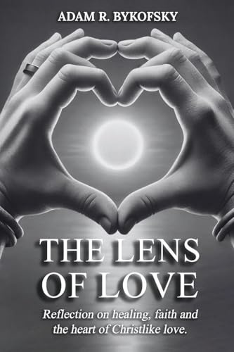 THE LENS OF LOVE: Reflections on healing faith, and the heart of Christlike love
