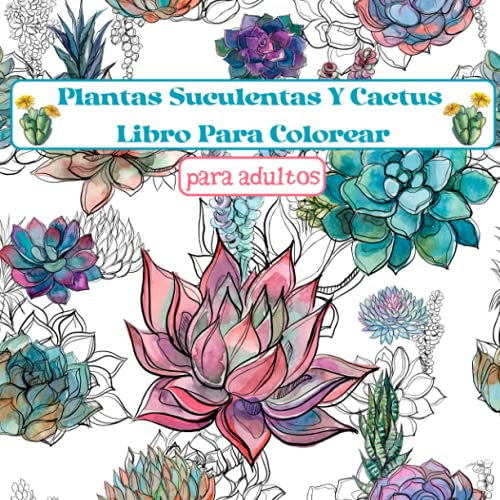 Plantas Suculentas Y Cactus Libro Para Colorear: Un hermoso libro para colorear que alivia el estrés, para adultos y apasionados de las plantas
