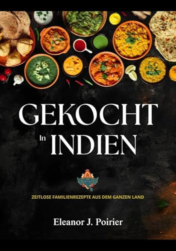In Indien gekocht: Zeitlose Familienrezepte aus dem ganzen Land (Ihr weltweites Kochbuch)