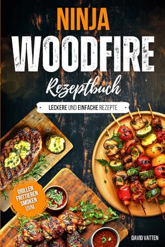 Ninja Woodfire Rezeptbuch - Leckere und einfache Rezepte: Zum Grillen | Frittieren | Smoken | Dörren und Braten