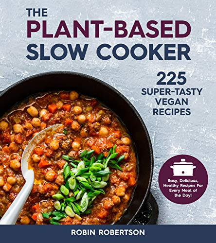 The Plant-Based Slow Cooker: 225 Super-Tasty Vegan Recipes - Easy, Delicious, Healthy Recipes For Every Meal of the Day! (English Edition)