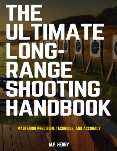 The Ultimate Long-Range Shooting Handbook: Mastering Precision, Technique, and Accuracy (All Things Firearms Collection by M.P. Henry)