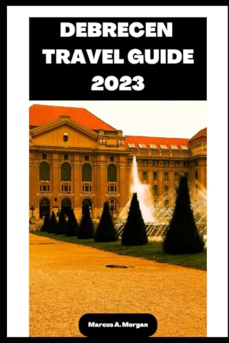 DEBRECEN TRAVEL GUIDE 2023: Your Passport to Memorable Adventures: Unlocking the Beauty of City's Delights and Unveiling the Hidden Gems of DEBRECEN, EUROPE! (MM Hidden Paradises)