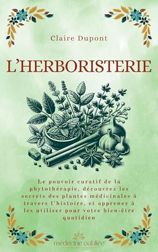 L’Herboristerie: Le pouvoir curatif de la phytothérapie, découvrez les secrets des plantes médicinales à travers l’histoire, et apprenez à les utiliser ... bien-être quotidien (Médecine Oubliée t. 1)