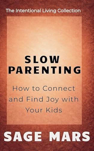 Slow Parenting: How to Connect and Find Joy with Your Kids. (The Intentional Living Collection, Band 3)